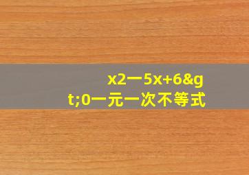 x2一5x+6>0一元一次不等式